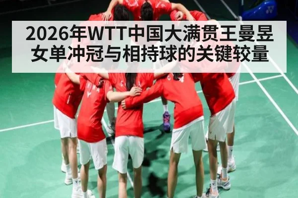 2026年WTT中国大满贯王曼昱女单冲冠与相持球的关键较量